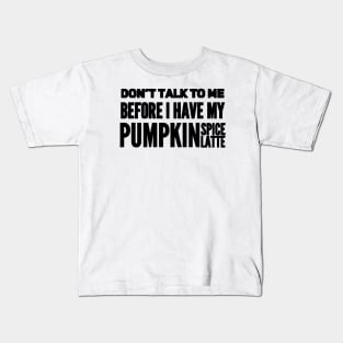 Don't talk to me before I have my pumpkin spice latte Kids T-Shirt